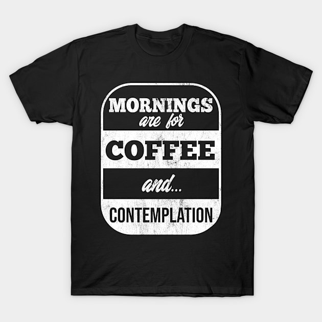 Mornings Are For Coffee & Contemplation T-Shirt by bypdesigns